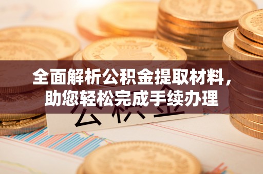 新民全面解析公积金提取材料，助您轻松完成手续办理