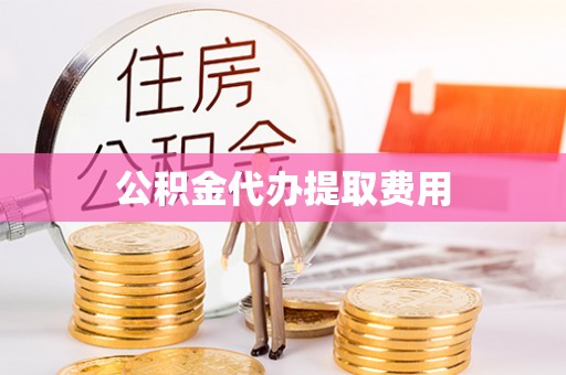 新民公积金代办提取费用