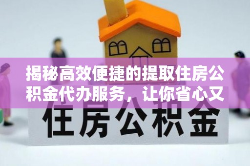 新民揭秘高效便捷的提取住房公积金代办服务，让你省心又省力