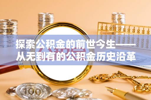 新民探索公积金的前世今生——从无到有的公积金历史沿革