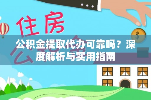 新民公积金提取代办可靠吗？深度解析与实用指南