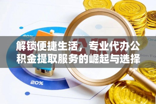 新民解锁便捷生活，专业代办公积金提取服务的崛起与选择
