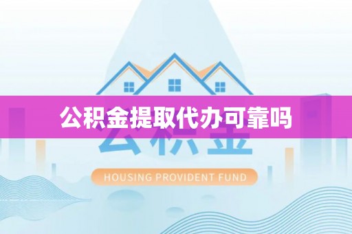 新民公积金提取代办可靠吗