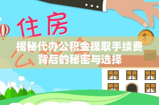 新民揭秘代办公积金提取手续费背后的秘密与选择