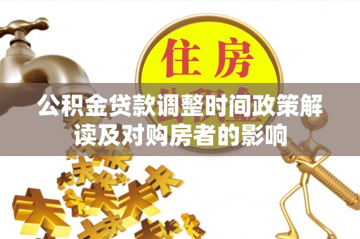 新民公积金贷款调整时间政策解读及对购房者的影响