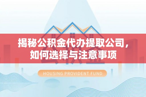 新民揭秘公积金代办提取公司，如何选择与注意事项