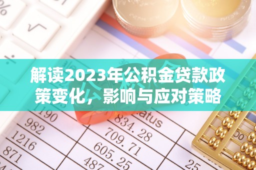 新民解读2023年公积金贷款政策变化，影响与应对策略