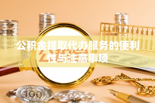 新民公积金提取代办服务的便利性与注意事项
