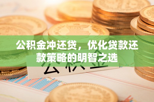 新民公积金冲还贷，优化贷款还款策略的明智之选
