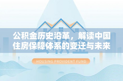 新民公积金历史沿革，解读中国住房保障体系的变迁与未来