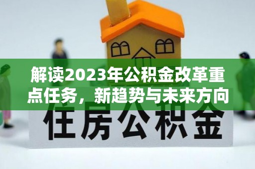 新民解读2023年公积金改革重点任务，新趋势与未来方向