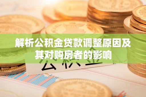 新民解析公积金贷款调整原因及其对购房者的影响