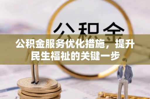 新民公积金服务优化措施，提升民生福祉的关键一步