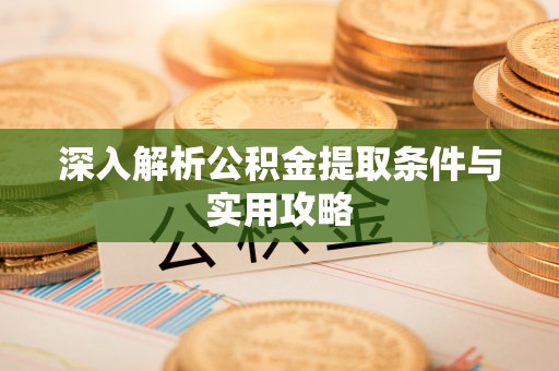 新民深入解析公积金提取条件与实用攻略
