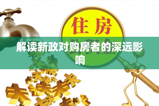 新民解读新政对购房者的深远影响