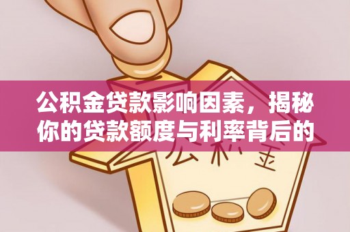 新民公积金贷款影响因素，揭秘你的贷款额度与利率背后的秘密