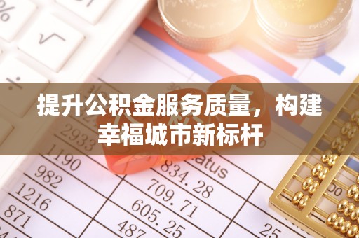 新民提升公积金服务质量，构建幸福城市新标杆