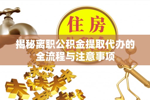 新民揭秘离职公积金提取代办的全流程与注意事项