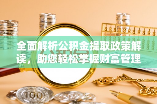 新民全面解析公积金提取政策解读，助您轻松掌握财富管理新方向