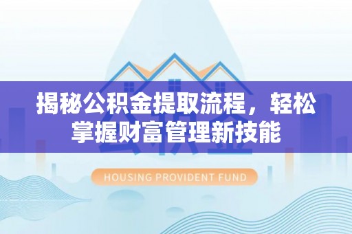 新民揭秘公积金提取流程，轻松掌握财富管理新技能