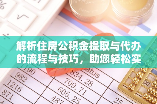 新民解析住房公积金提取与代办的流程与技巧，助您轻松实现资金流动