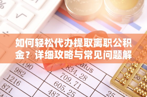 新民如何轻松代办提取离职公积金？详细攻略与常见问题解析