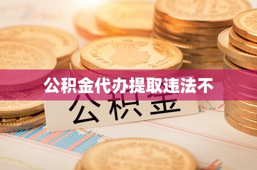 新民公积金代办提取违法不