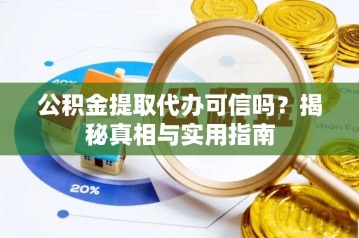 新民公积金提取代办可信吗？揭秘真相与实用指南