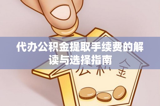 新民代办公积金提取手续费的解读与选择指南